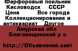 Фарфоровый поильник Кисловодск 50 СССР › Цена ­ 500 - Все города Коллекционирование и антиквариат » Другое   . Амурская обл.,Благовещенский р-н